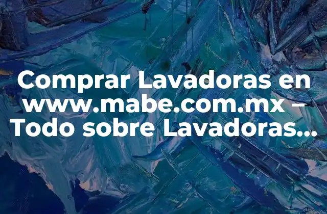 Comprar Lavadoras en Www.mabe.com.mx – Todo sobre Lavadoras Mabe México