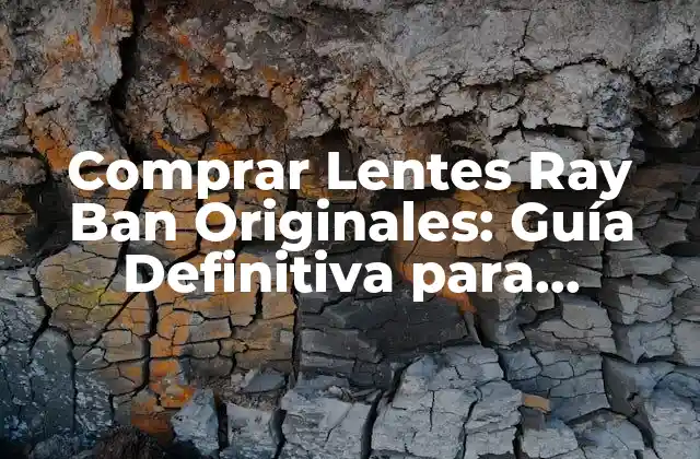 Comprar Lentes Ray Ban Originales: Guía Definitiva para Identificar Autenticidad