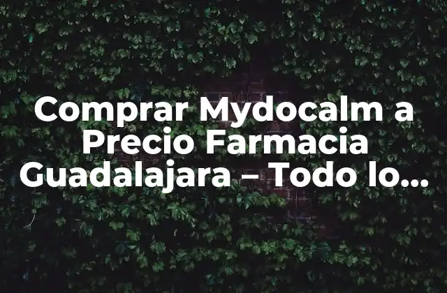 Comprar Mydocalm a Precio Farmacia Guadalajara – Todo Lo que Necesitas Saber