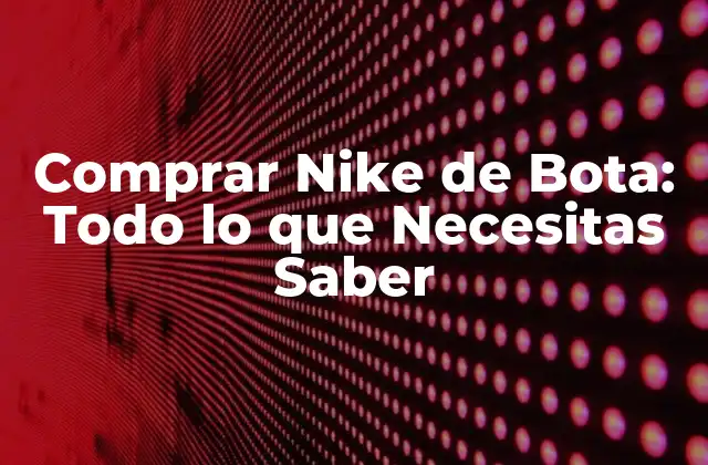 Comprar Nike de Bota: Todo Lo que Necesitas Saber