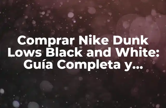 Comprar Nike Dunk Lows Black And White: Guía Completa y Detallada