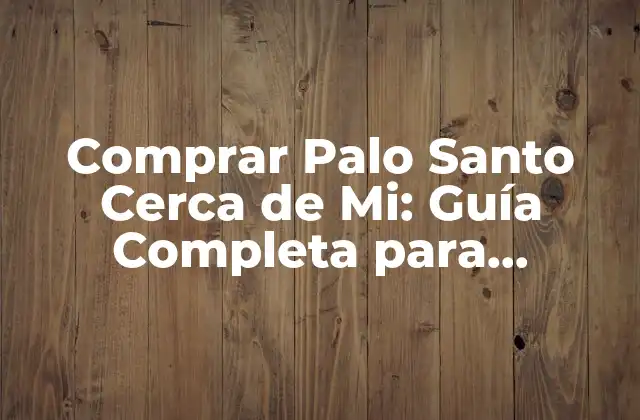 Comprar Palo Santo Cerca de Mi: Guía Completa para Encontrar el Mejor Palo Santo en Tu Área