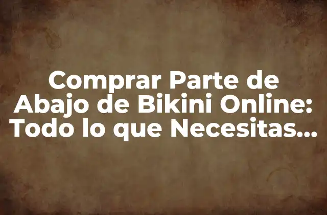 Comprar Parte de Abajo de Bikini Online: Todo Lo que Necesitas Saber