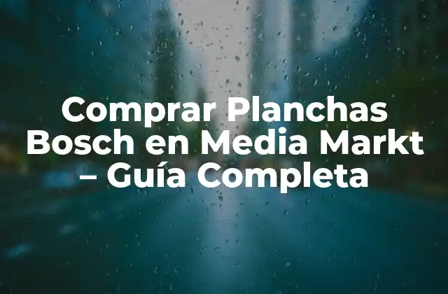 Comprar Planchas Bosch en Media Markt – Guía Completa