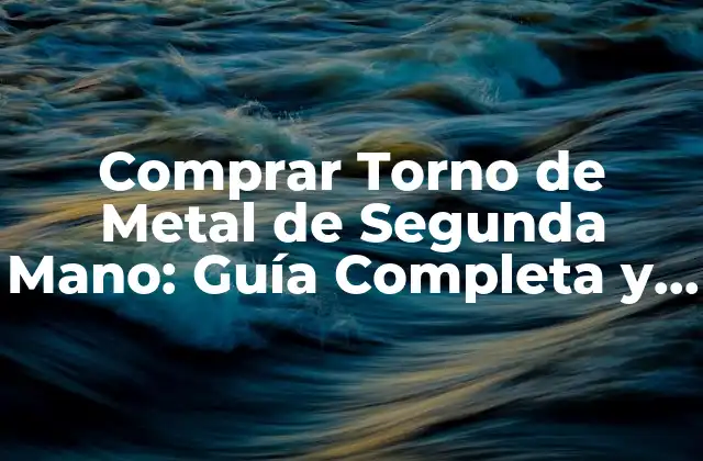 Ventajas de los Tornos de Metal de Segunda Mano