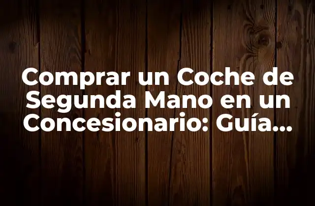 Ventajas de Comprar un Coche de Segunda Mano en un Concesionario