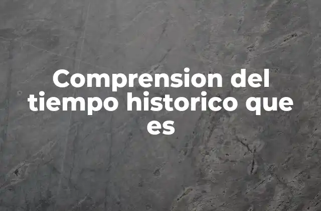 Comprension Del Tiempo Historico que es