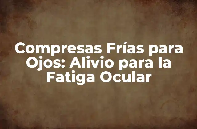 Compresas Frías para Ojos: Alivio para la Fatiga Ocular