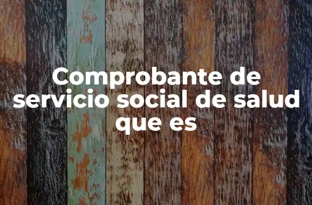Comprobante de Servicio Social de Salud que es