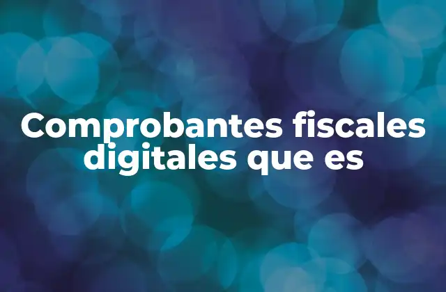 Comprobantes Fiscales Digitales que es