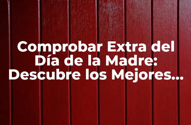 Comprobar Extra Del Día de la Madre: Descubre los Mejores Regalos y Ofertas