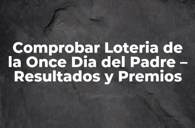 Comprobar Loteria de la Once Dia Del Padre – Resultados y Premios