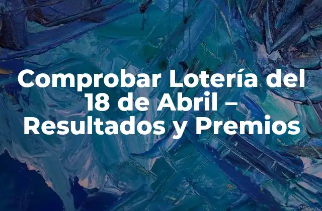 Comprobar Lotería Del 18 de Abril – Resultados y Premios