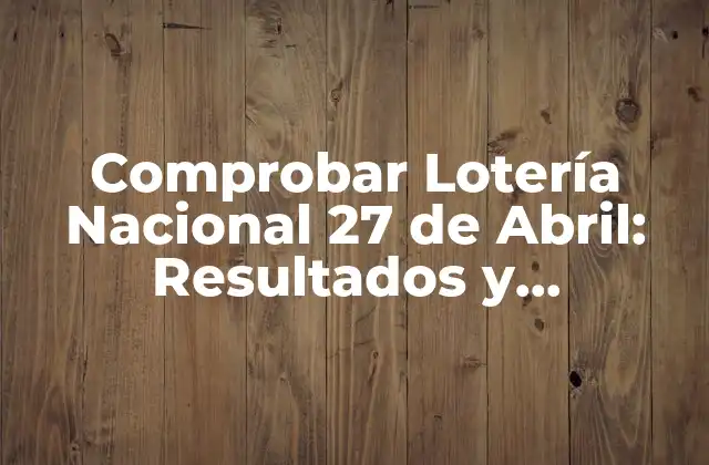 Comprobar Lotería Nacional 27 de Abril: Resultados y Ganadores