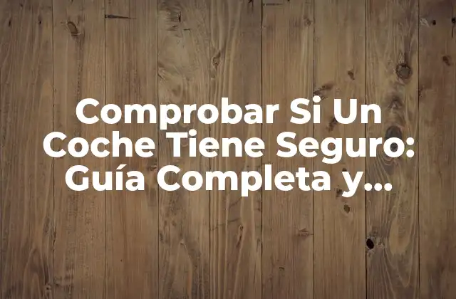 Comprobar Si un Coche Tiene Seguro: Guía Completa y Actualizada