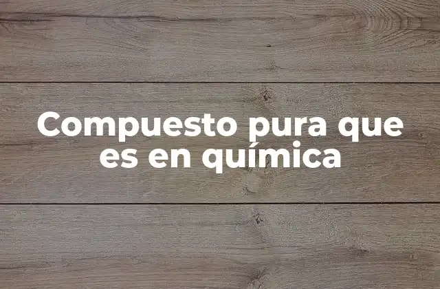 La importancia de los compuestos en la ciencia química