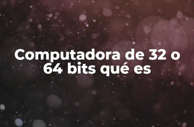 Computadora de 32 o 64 Bits Qué es