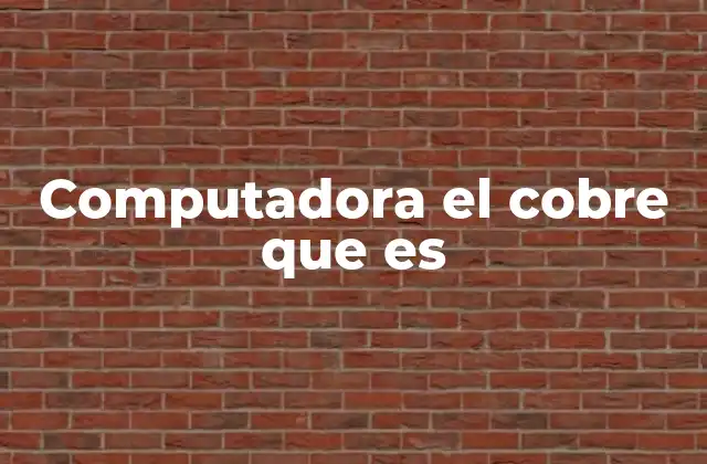 Computadora el Cobre que es