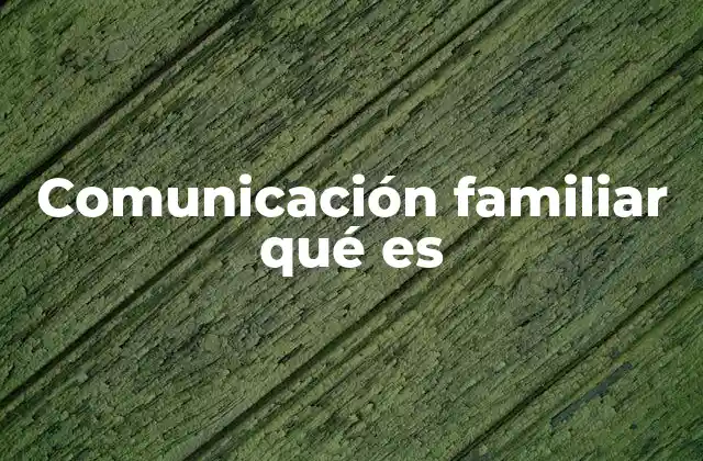 Comunicación Familiar Qué es