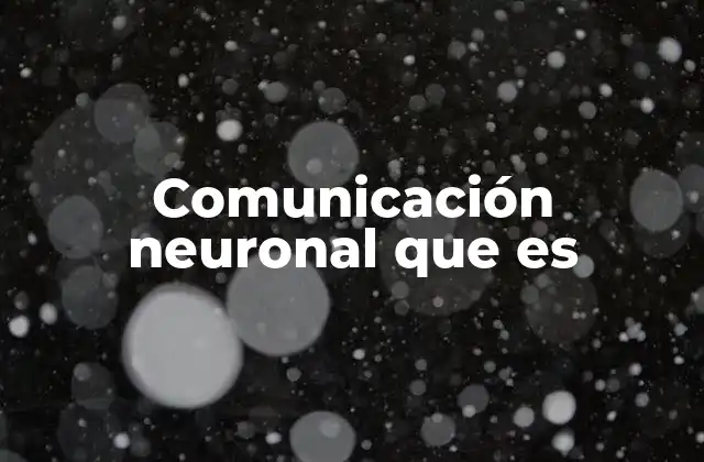 Comunicación Neuronal que es