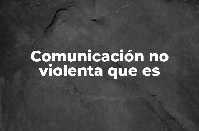 Comunicación No Violenta que es