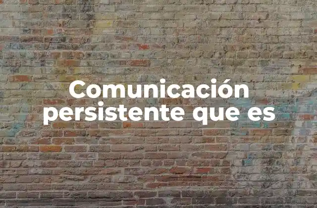 Comunicación Persistente que es 2 La importancia de mantener un flujo de información constante
