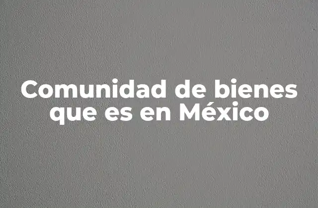 Comunidad de Bienes que es en México