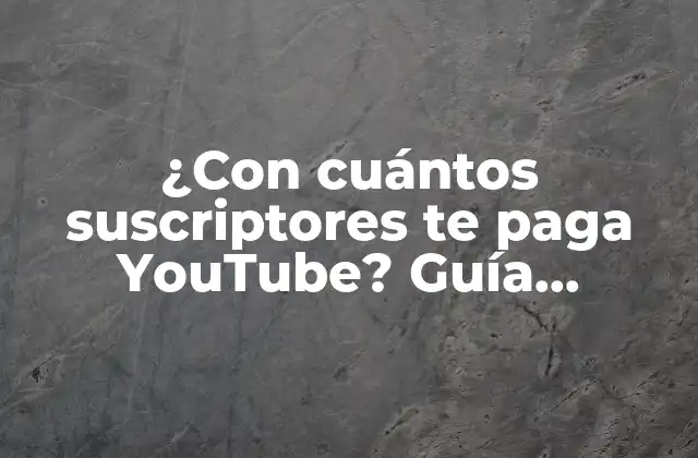 ¿con Cuántos Suscriptores Te Paga Youtube? Guía Definitiva para Monetizar Tu Canal