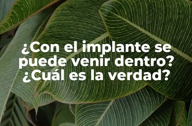 ¿con el Implante Se Puede Venir Dentro? ¿cuál es la Verdad?