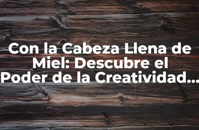 Con la Cabeza Llena de Miel: Descubre el Poder de la Creatividad y la Inspiración