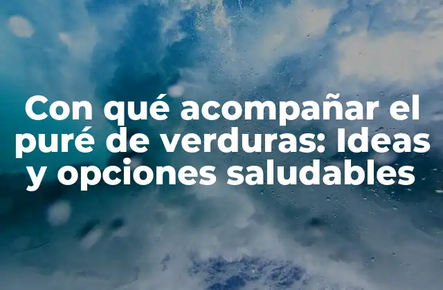 Con Qué Acompañar el Puré de Verduras: Ideas y Opciones Saludables
