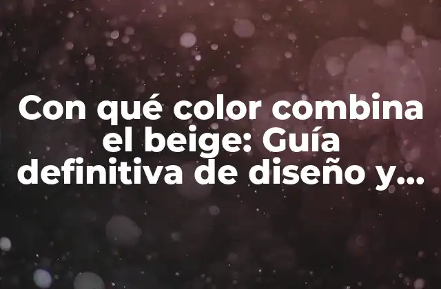 Con Qué Color Combina el Beige: Guía Definitiva de Diseño y Moda