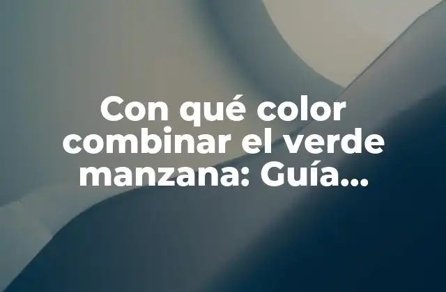 Con Qué Color Combinar el Verde Manzana: Guía Detallada y Completa