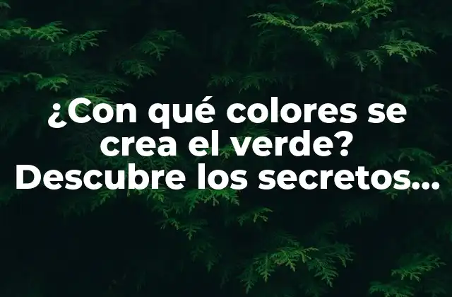 ¿con Qué Colores Se Crea el Verde? Descubre los Secretos Del Color