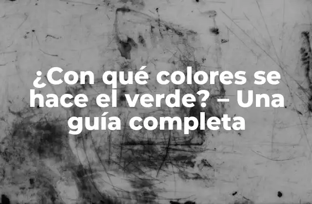 ¿con Qué Colores Se Hace el Verde? – una Guía Completa
