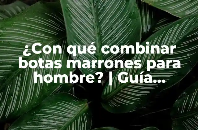 ¿con Qué Combinar Botas Marrones para Hombre? | Guía Definitiva
