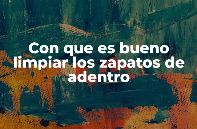 Con que es Bueno Limpiar los Zapatos de Adentro