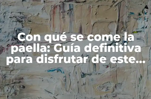 Con Qué Se Come la Paella: Guía Definitiva para Disfrutar de Este Plato Español