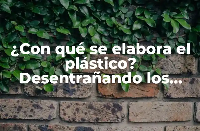 ¿con Qué Se Elabora el Plástico? Desentrañando los Secretos de la Producción de Plásticos