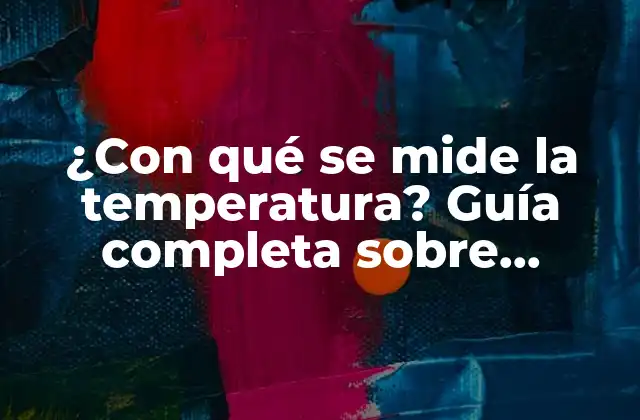¿con Qué Se Mide la Temperatura? Guía Completa sobre Termómetros y Más