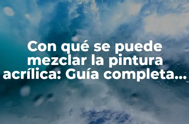 Con Qué Se Puede Mezclar la Pintura Acrílica: Guía Completa y Detallada