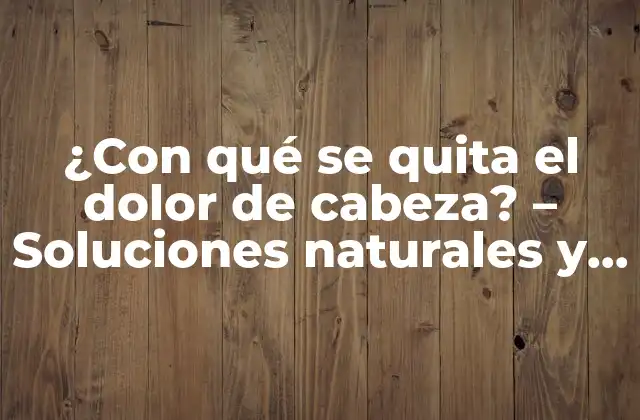¿con Qué Se Quita el Dolor de Cabeza? - Soluciones Naturales y Efectivas 2 ¿Cuáles son las causas más comunes del dolor de cabeza?