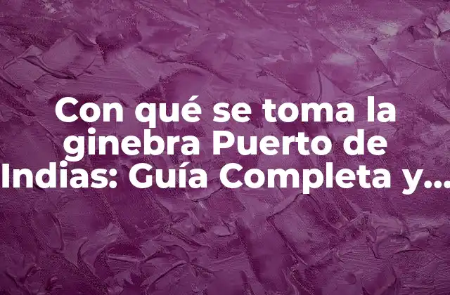 Con Qué Se Toma la Ginebra Puerto de Indias: Guía Completa y Detallada