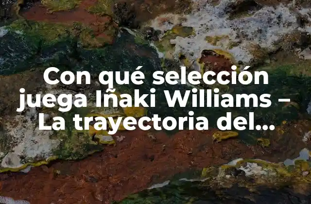 Con Qué Selección Juega Iñaki Williams – la Trayectoria Del Delantero Español