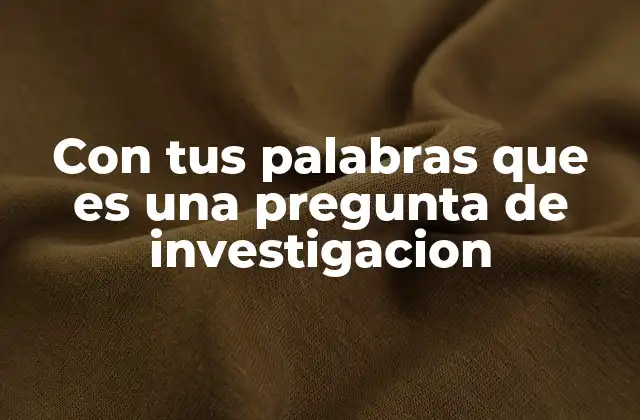 Con Tus Palabras que es una Pregunta de Investigacion
