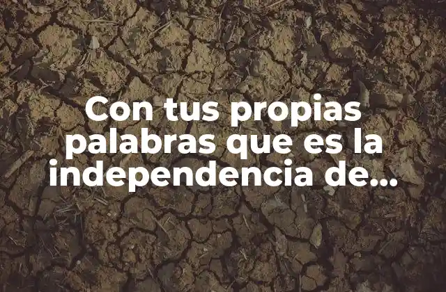 Con Tus Propias Palabras que es la Independencia de Mexico