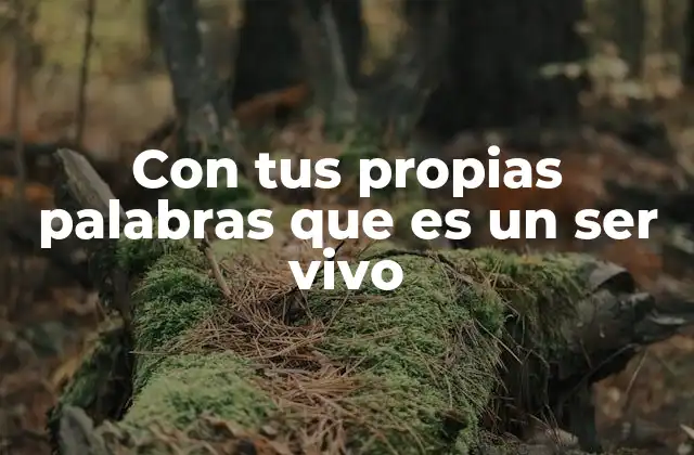 Con Tus Propias Palabras que es un Ser Vivo