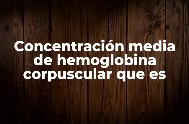 Concentración Media de Hemoglobina Corpuscular que es