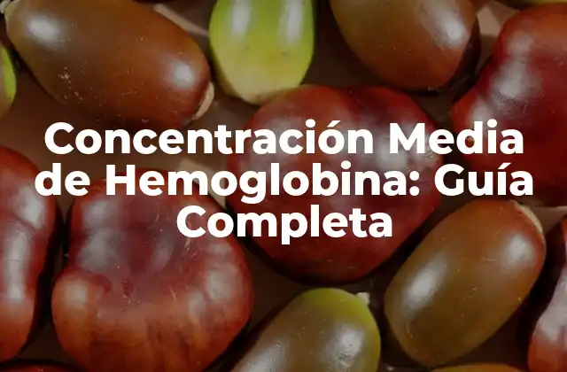 Concentración Media de Hemoglobina: Guía Completa 2 ¿Qué es la Concentración Media de Hemoglobina?