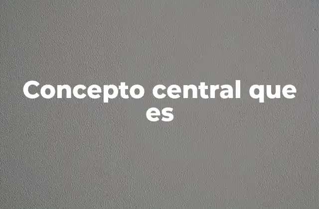 Concepto Central que es